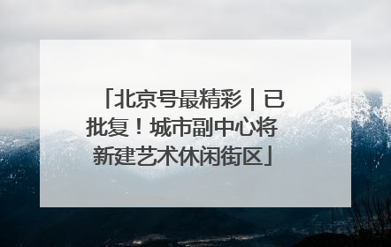 北京号最精彩｜已批复！城市副中心将新建艺术休闲街区